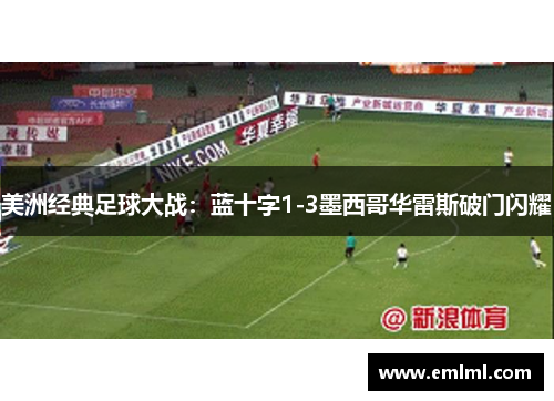 美洲经典足球大战：蓝十字1-3墨西哥华雷斯破门闪耀