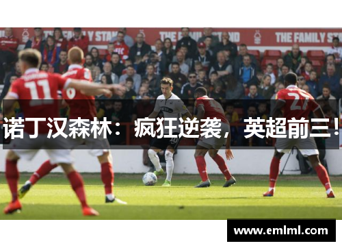 诺丁汉森林：疯狂逆袭，英超前三！